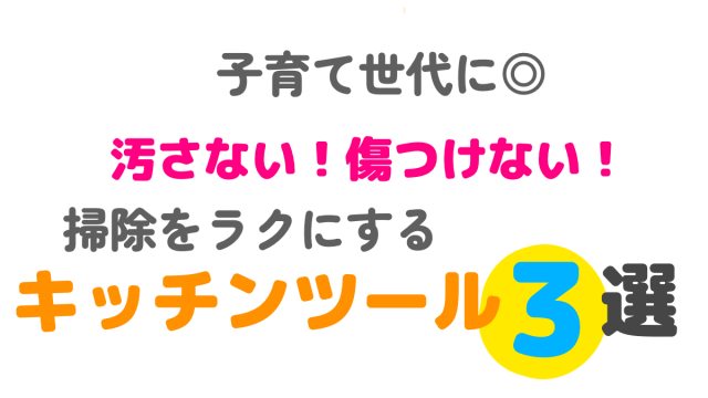 子育て世代に！汚さない傷つけない掃除をラクにするキッチンツール3選